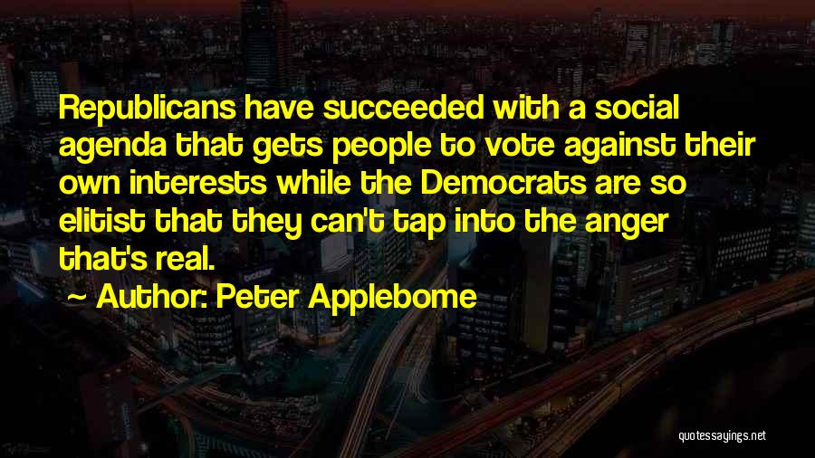 Peter Applebome Quotes: Republicans Have Succeeded With A Social Agenda That Gets People To Vote Against Their Own Interests While The Democrats Are