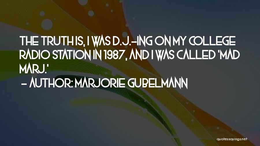 Marjorie Gubelmann Quotes: The Truth Is, I Was D.j.-ing On My College Radio Station In 1987, And I Was Called 'mad Marj.'