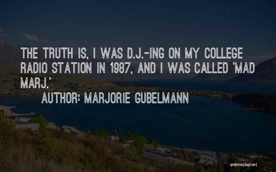 Marjorie Gubelmann Quotes: The Truth Is, I Was D.j.-ing On My College Radio Station In 1987, And I Was Called 'mad Marj.'