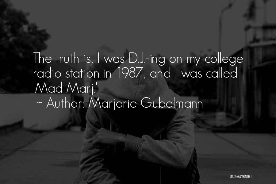 Marjorie Gubelmann Quotes: The Truth Is, I Was D.j.-ing On My College Radio Station In 1987, And I Was Called 'mad Marj.'