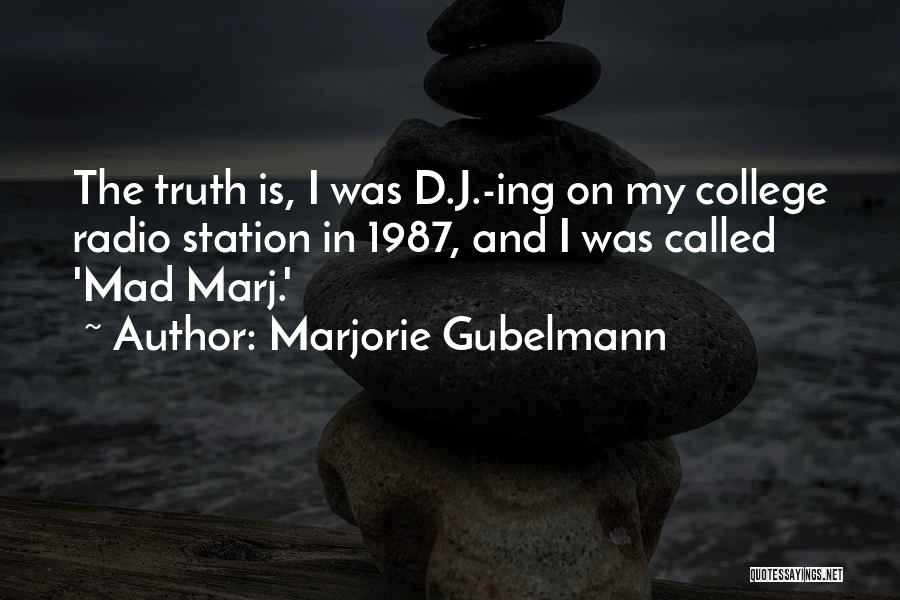 Marjorie Gubelmann Quotes: The Truth Is, I Was D.j.-ing On My College Radio Station In 1987, And I Was Called 'mad Marj.'