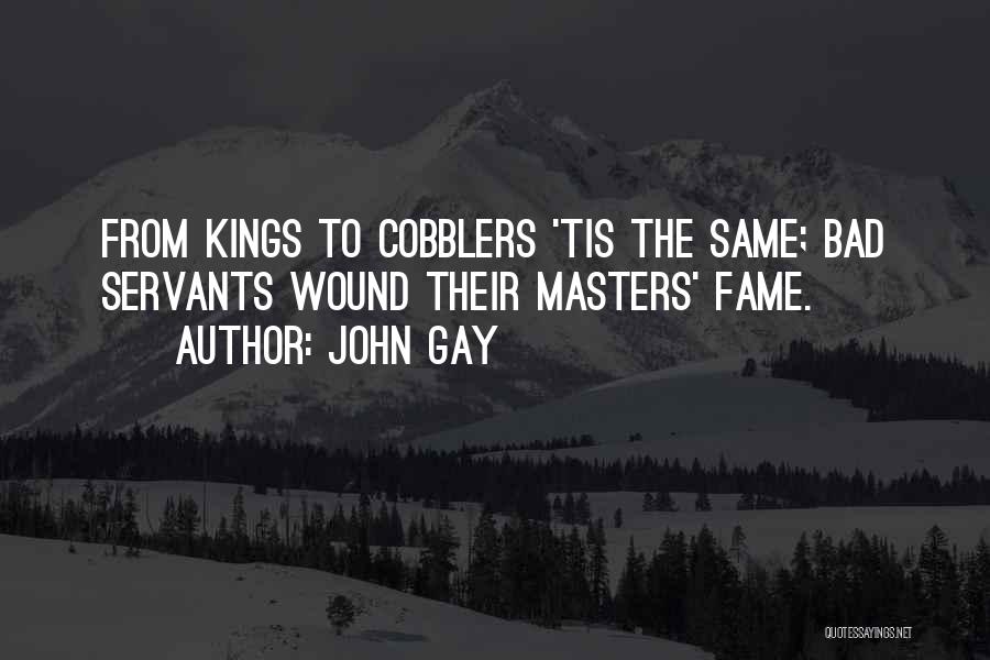 John Gay Quotes: From Kings To Cobblers 'tis The Same; Bad Servants Wound Their Masters' Fame.