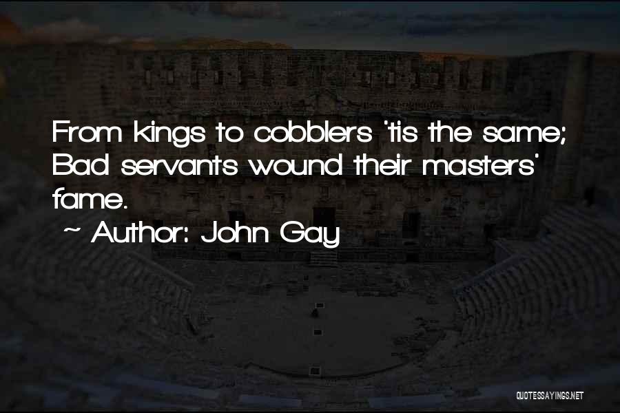 John Gay Quotes: From Kings To Cobblers 'tis The Same; Bad Servants Wound Their Masters' Fame.