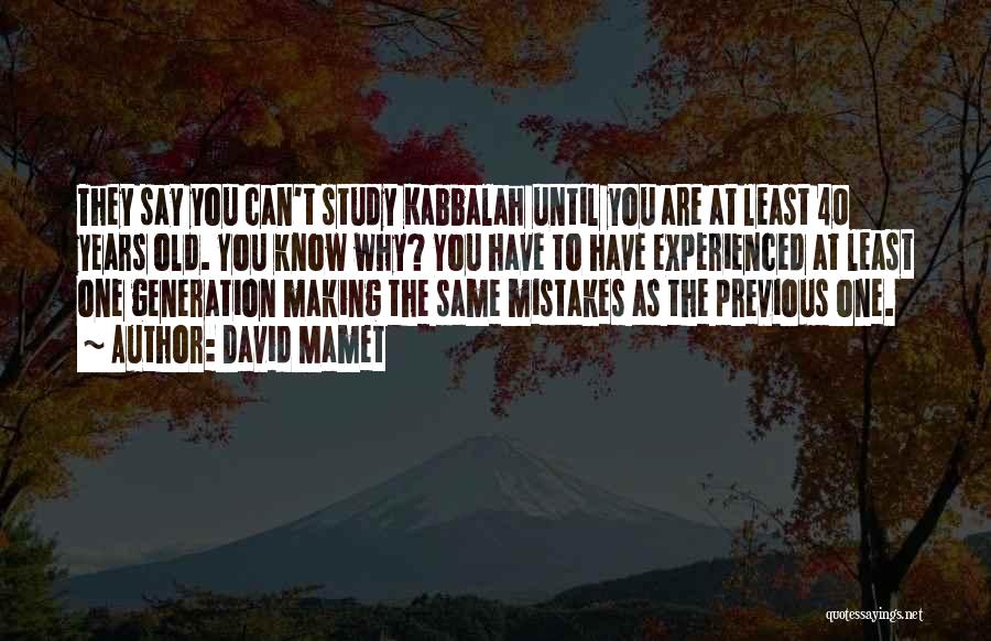 David Mamet Quotes: They Say You Can't Study Kabbalah Until You Are At Least 40 Years Old. You Know Why? You Have To