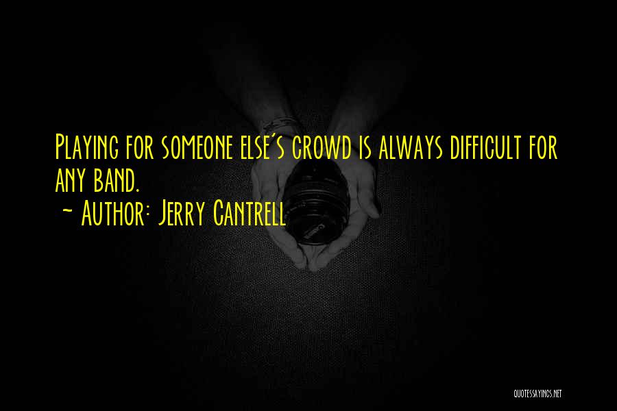 Jerry Cantrell Quotes: Playing For Someone Else's Crowd Is Always Difficult For Any Band.