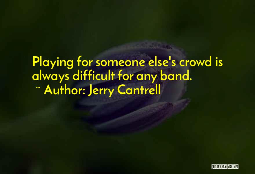 Jerry Cantrell Quotes: Playing For Someone Else's Crowd Is Always Difficult For Any Band.