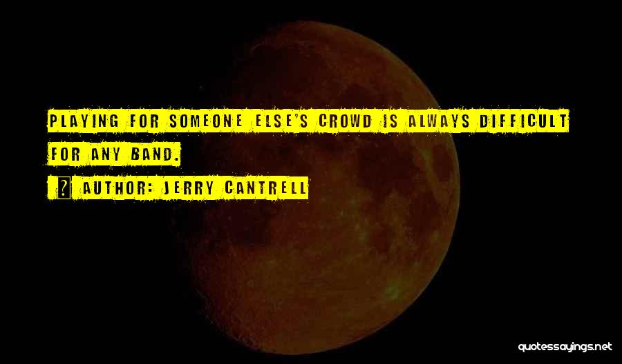 Jerry Cantrell Quotes: Playing For Someone Else's Crowd Is Always Difficult For Any Band.