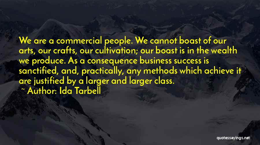 Ida Tarbell Quotes: We Are A Commercial People. We Cannot Boast Of Our Arts, Our Crafts, Our Cultivation; Our Boast Is In The