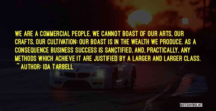 Ida Tarbell Quotes: We Are A Commercial People. We Cannot Boast Of Our Arts, Our Crafts, Our Cultivation; Our Boast Is In The