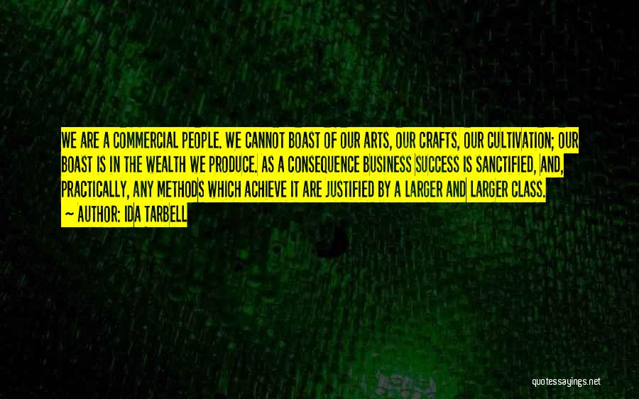 Ida Tarbell Quotes: We Are A Commercial People. We Cannot Boast Of Our Arts, Our Crafts, Our Cultivation; Our Boast Is In The