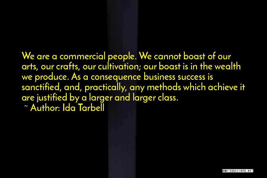 Ida Tarbell Quotes: We Are A Commercial People. We Cannot Boast Of Our Arts, Our Crafts, Our Cultivation; Our Boast Is In The