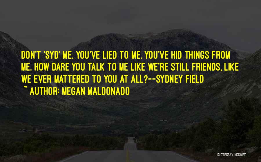 Megan Maldonado Quotes: Don't 'syd' Me. You've Lied To Me. You've Hid Things From Me. How Dare You Talk To Me Like We're