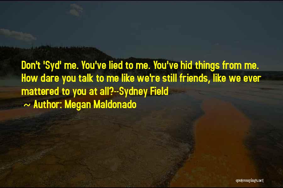 Megan Maldonado Quotes: Don't 'syd' Me. You've Lied To Me. You've Hid Things From Me. How Dare You Talk To Me Like We're