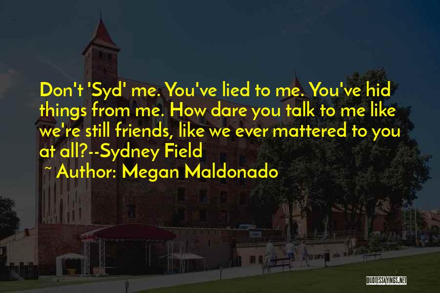 Megan Maldonado Quotes: Don't 'syd' Me. You've Lied To Me. You've Hid Things From Me. How Dare You Talk To Me Like We're