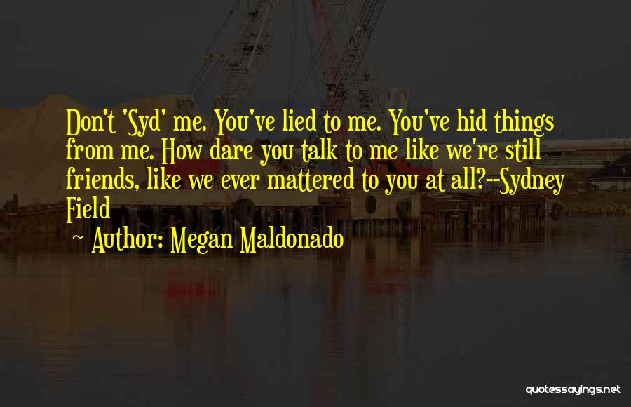 Megan Maldonado Quotes: Don't 'syd' Me. You've Lied To Me. You've Hid Things From Me. How Dare You Talk To Me Like We're