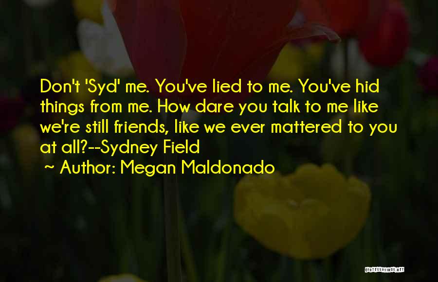 Megan Maldonado Quotes: Don't 'syd' Me. You've Lied To Me. You've Hid Things From Me. How Dare You Talk To Me Like We're