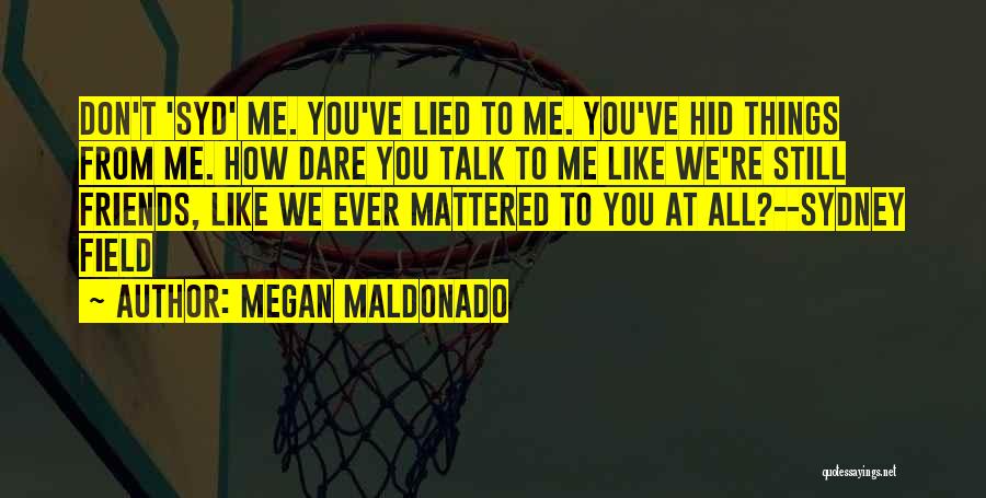 Megan Maldonado Quotes: Don't 'syd' Me. You've Lied To Me. You've Hid Things From Me. How Dare You Talk To Me Like We're
