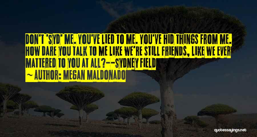 Megan Maldonado Quotes: Don't 'syd' Me. You've Lied To Me. You've Hid Things From Me. How Dare You Talk To Me Like We're