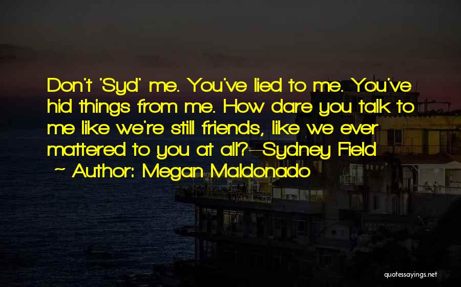 Megan Maldonado Quotes: Don't 'syd' Me. You've Lied To Me. You've Hid Things From Me. How Dare You Talk To Me Like We're