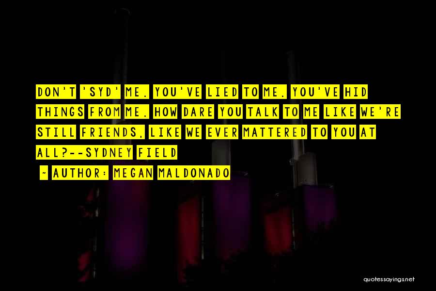 Megan Maldonado Quotes: Don't 'syd' Me. You've Lied To Me. You've Hid Things From Me. How Dare You Talk To Me Like We're
