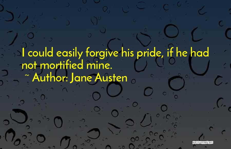 Jane Austen Quotes: I Could Easily Forgive His Pride, If He Had Not Mortified Mine.