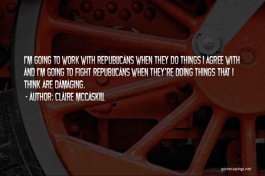 Claire McCaskill Quotes: I'm Going To Work With Republicans When They Do Things I Agree With And I'm Going To Fight Republicans When