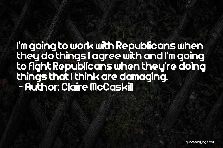 Claire McCaskill Quotes: I'm Going To Work With Republicans When They Do Things I Agree With And I'm Going To Fight Republicans When