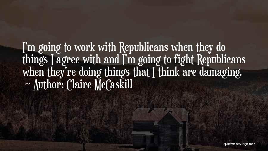 Claire McCaskill Quotes: I'm Going To Work With Republicans When They Do Things I Agree With And I'm Going To Fight Republicans When