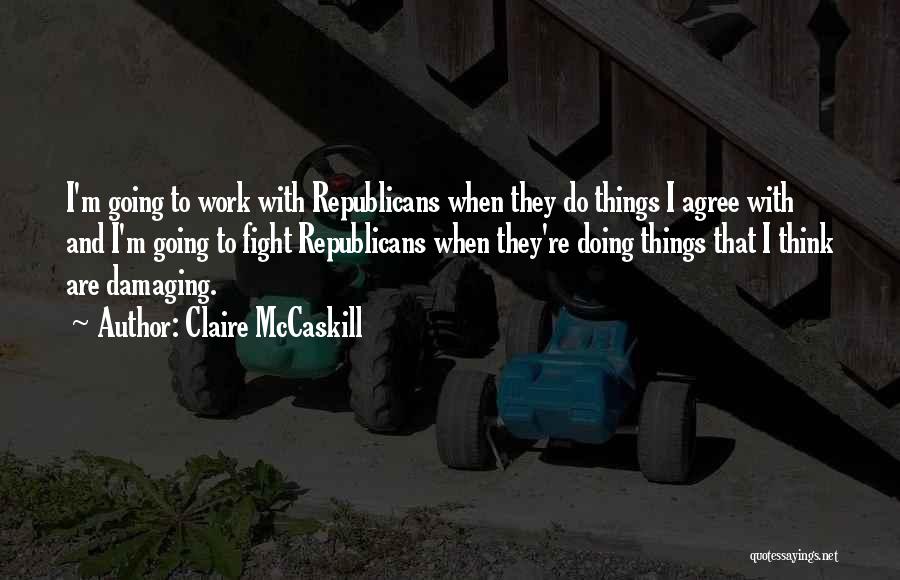 Claire McCaskill Quotes: I'm Going To Work With Republicans When They Do Things I Agree With And I'm Going To Fight Republicans When