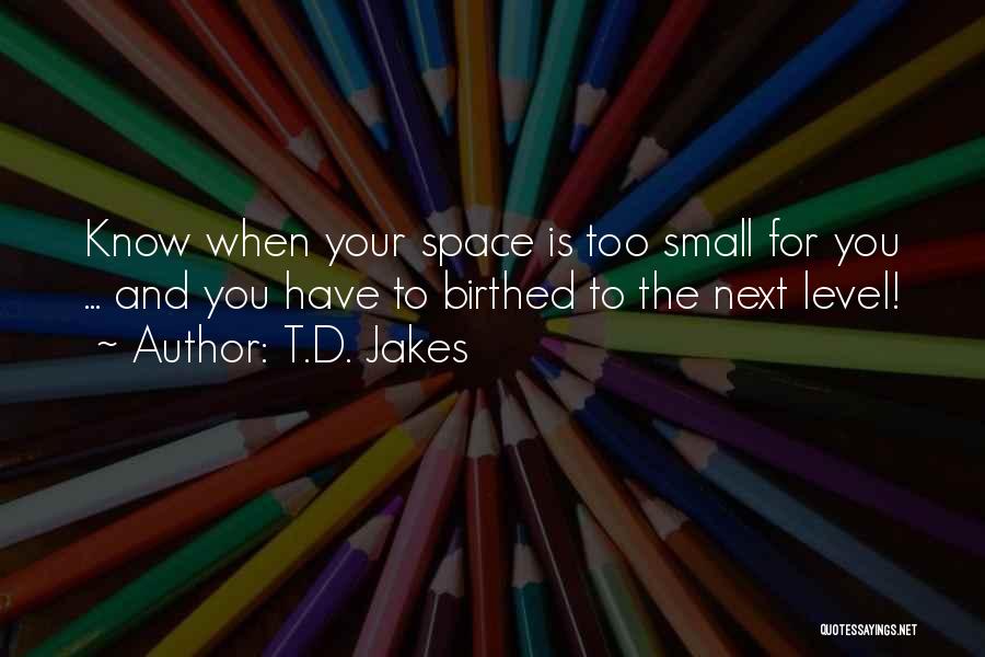 T.D. Jakes Quotes: Know When Your Space Is Too Small For You ... And You Have To Birthed To The Next Level!