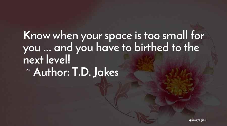 T.D. Jakes Quotes: Know When Your Space Is Too Small For You ... And You Have To Birthed To The Next Level!