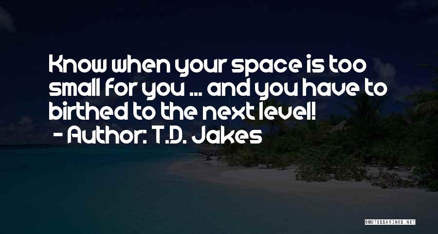 T.D. Jakes Quotes: Know When Your Space Is Too Small For You ... And You Have To Birthed To The Next Level!