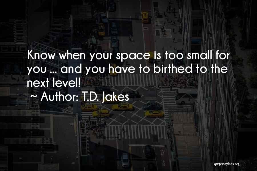 T.D. Jakes Quotes: Know When Your Space Is Too Small For You ... And You Have To Birthed To The Next Level!