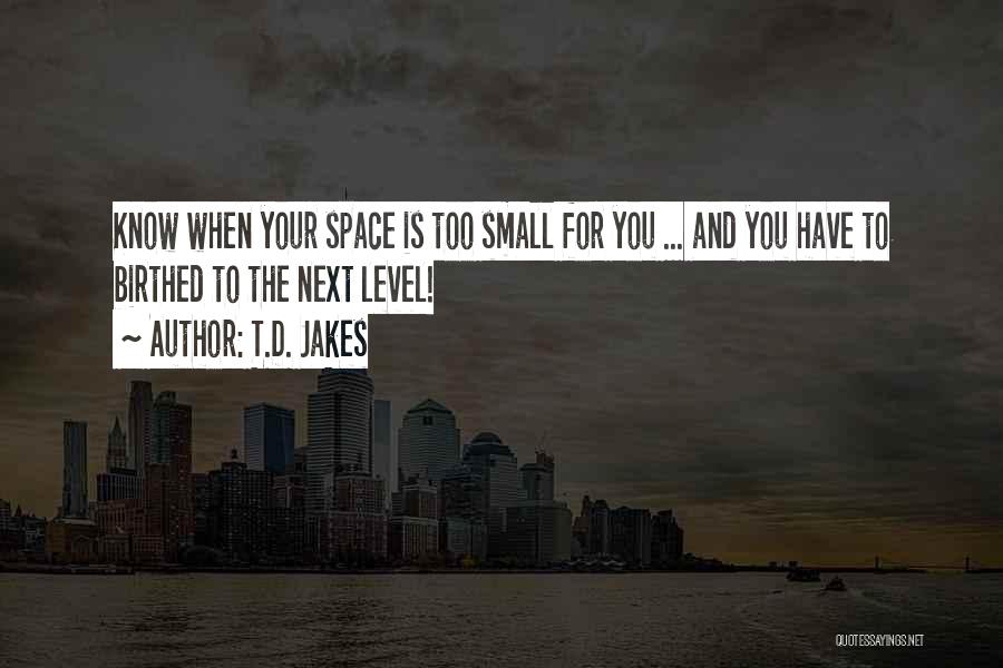 T.D. Jakes Quotes: Know When Your Space Is Too Small For You ... And You Have To Birthed To The Next Level!