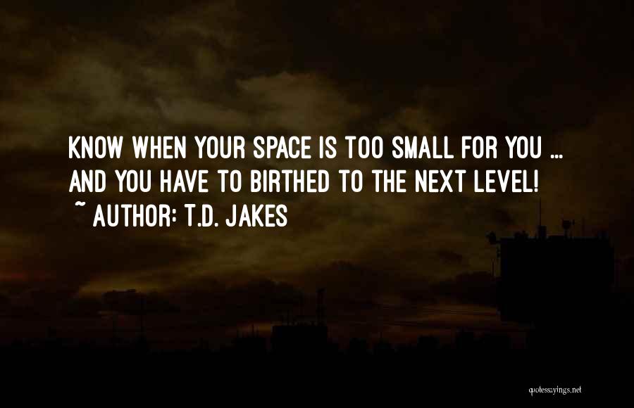 T.D. Jakes Quotes: Know When Your Space Is Too Small For You ... And You Have To Birthed To The Next Level!