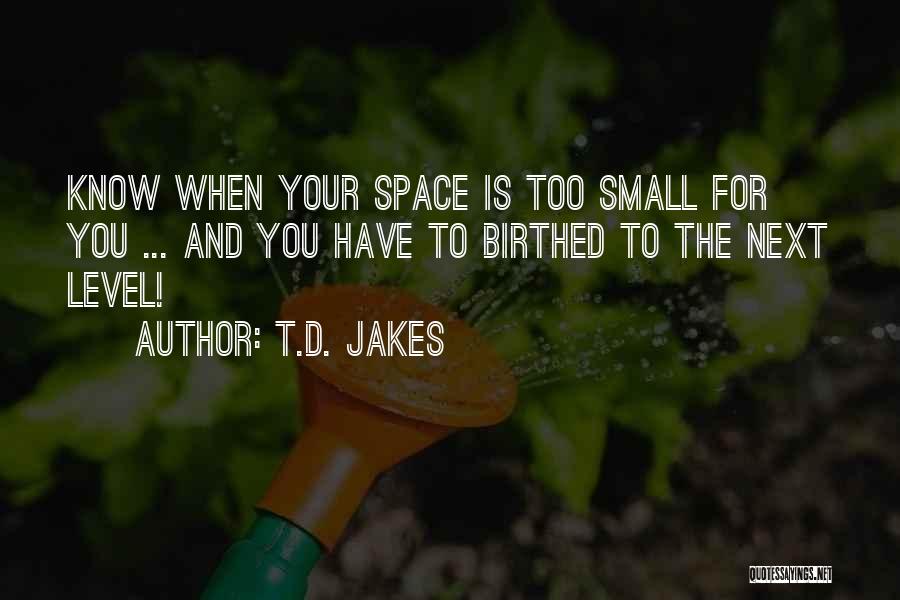 T.D. Jakes Quotes: Know When Your Space Is Too Small For You ... And You Have To Birthed To The Next Level!