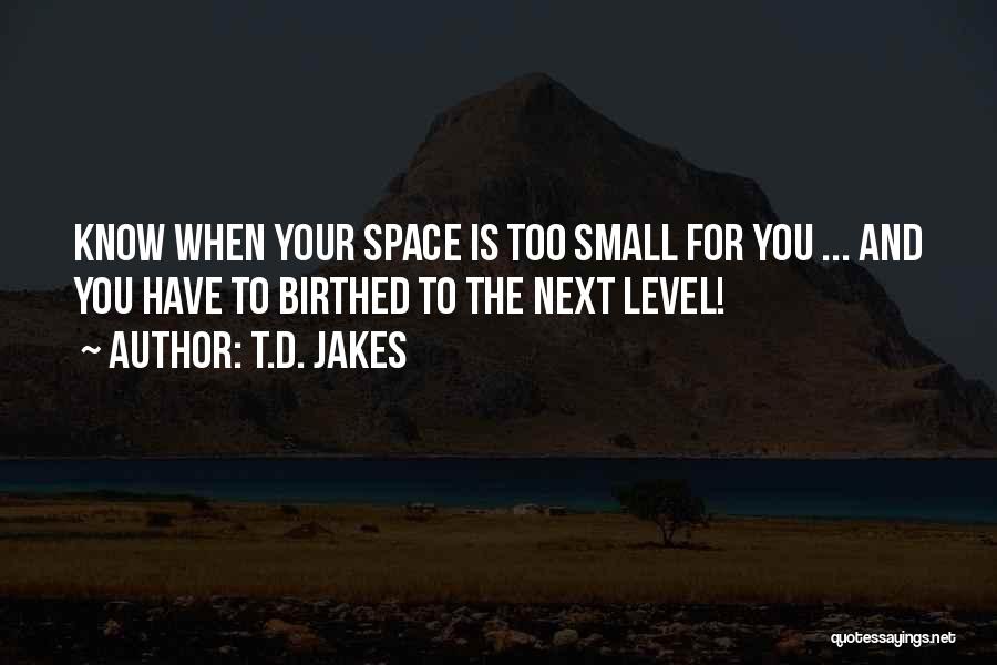 T.D. Jakes Quotes: Know When Your Space Is Too Small For You ... And You Have To Birthed To The Next Level!