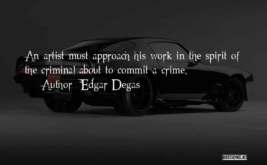 Edgar Degas Quotes: An Artist Must Approach His Work In The Spirit Of The Criminal About To Commit A Crime.