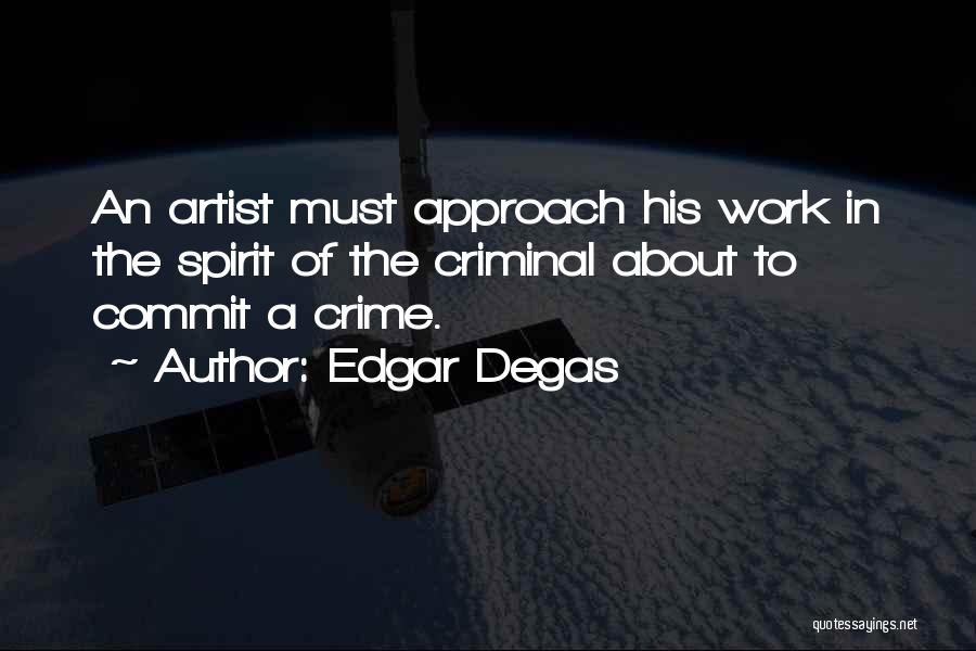 Edgar Degas Quotes: An Artist Must Approach His Work In The Spirit Of The Criminal About To Commit A Crime.