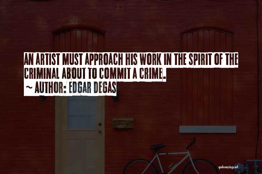 Edgar Degas Quotes: An Artist Must Approach His Work In The Spirit Of The Criminal About To Commit A Crime.