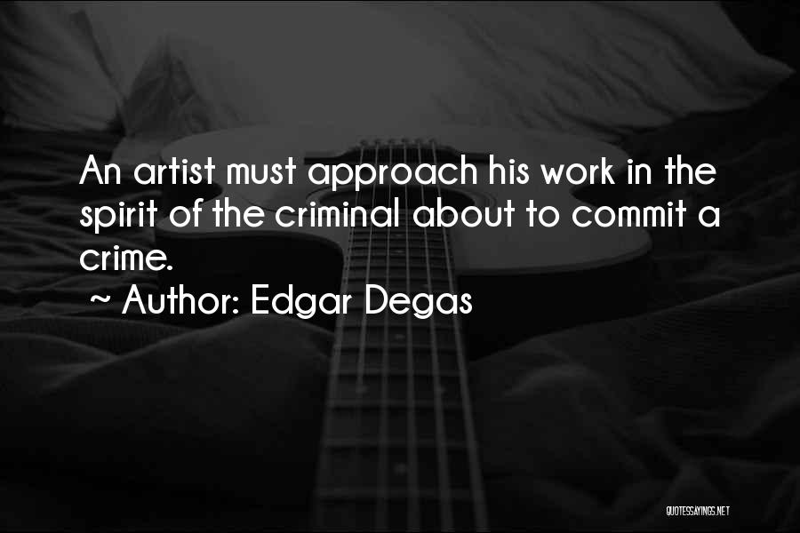 Edgar Degas Quotes: An Artist Must Approach His Work In The Spirit Of The Criminal About To Commit A Crime.
