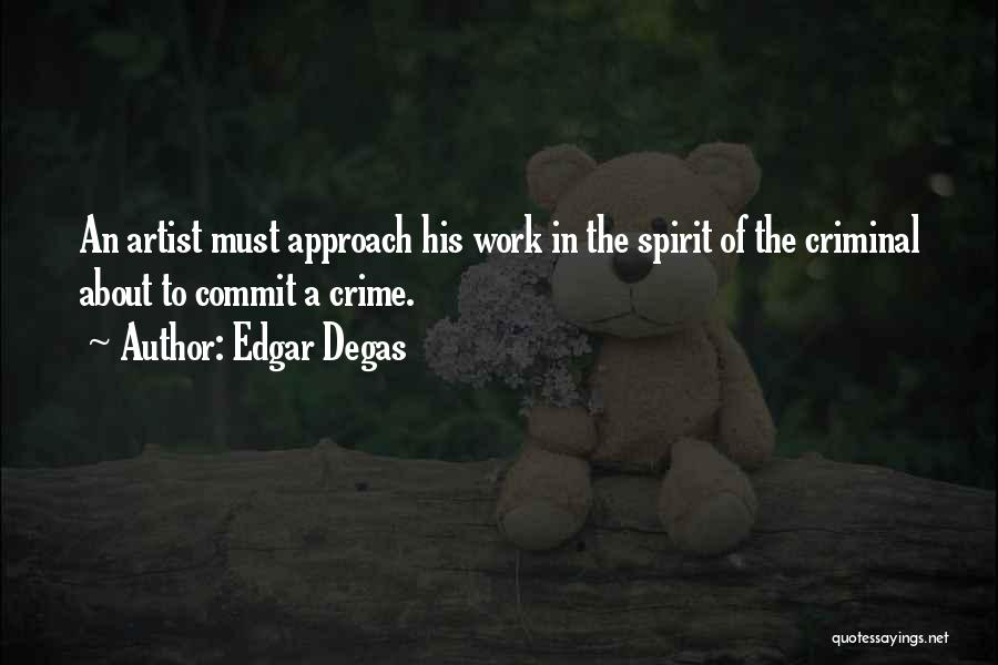 Edgar Degas Quotes: An Artist Must Approach His Work In The Spirit Of The Criminal About To Commit A Crime.