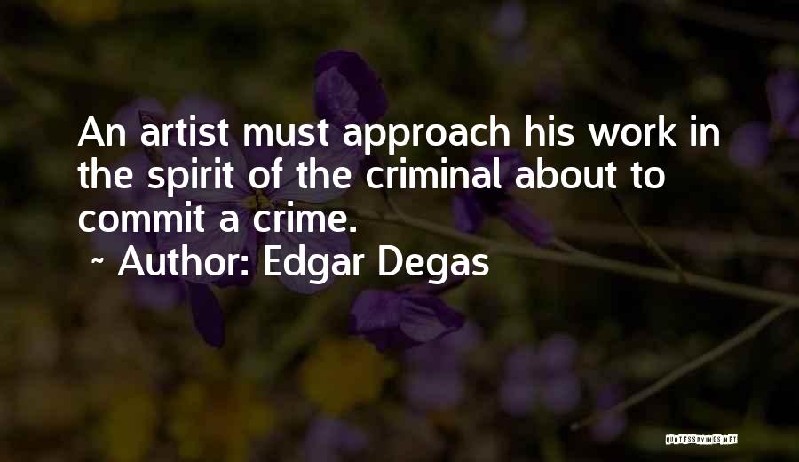 Edgar Degas Quotes: An Artist Must Approach His Work In The Spirit Of The Criminal About To Commit A Crime.