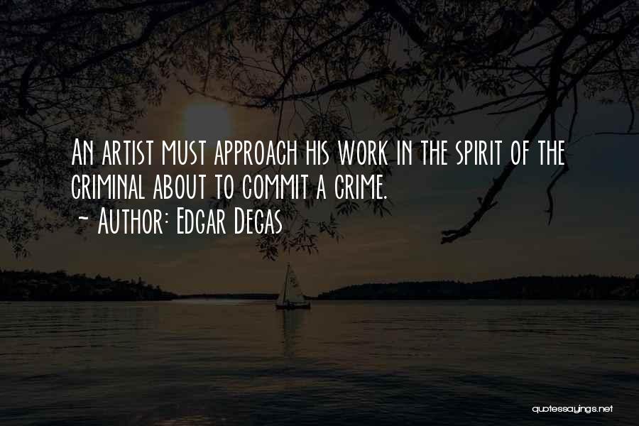 Edgar Degas Quotes: An Artist Must Approach His Work In The Spirit Of The Criminal About To Commit A Crime.