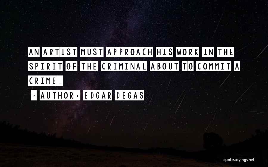 Edgar Degas Quotes: An Artist Must Approach His Work In The Spirit Of The Criminal About To Commit A Crime.