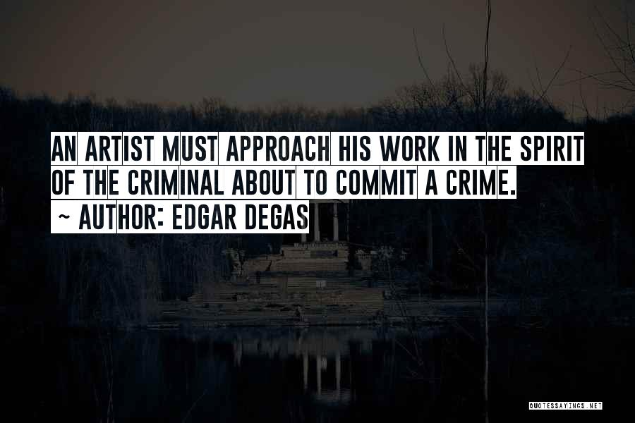 Edgar Degas Quotes: An Artist Must Approach His Work In The Spirit Of The Criminal About To Commit A Crime.