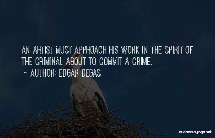 Edgar Degas Quotes: An Artist Must Approach His Work In The Spirit Of The Criminal About To Commit A Crime.