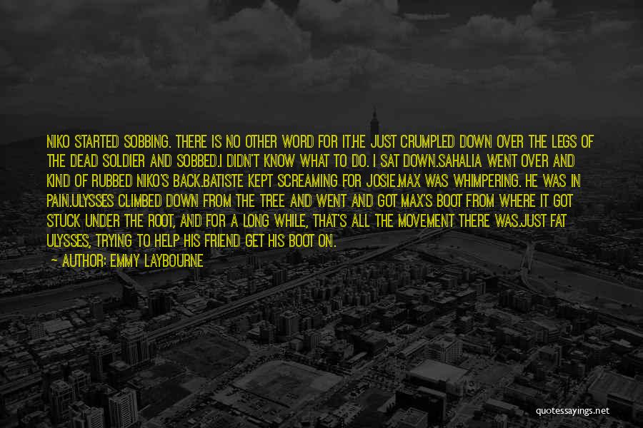 Emmy Laybourne Quotes: Niko Started Sobbing. There Is No Other Word For It.he Just Crumpled Down Over The Legs Of The Dead Soldier