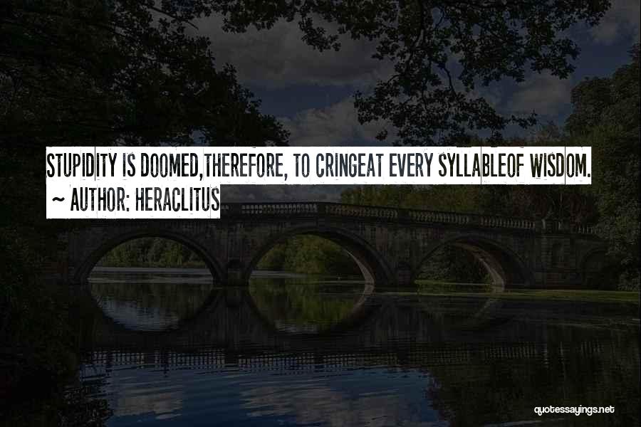 Heraclitus Quotes: Stupidity Is Doomed,therefore, To Cringeat Every Syllableof Wisdom.