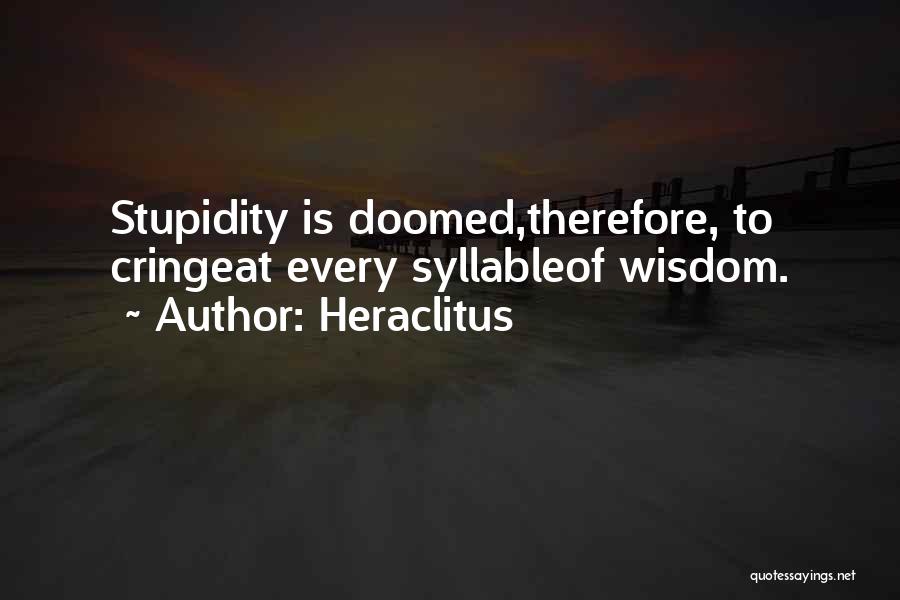 Heraclitus Quotes: Stupidity Is Doomed,therefore, To Cringeat Every Syllableof Wisdom.